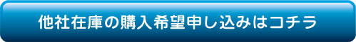 他社在庫の購入希望申し込みはコチラ